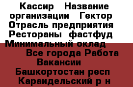 Кассир › Название организации ­ Гектор › Отрасль предприятия ­ Рестораны, фастфуд › Минимальный оклад ­ 13 000 - Все города Работа » Вакансии   . Башкортостан респ.,Караидельский р-н